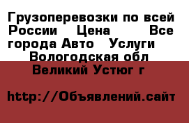 Грузоперевозки по всей России! › Цена ­ 33 - Все города Авто » Услуги   . Вологодская обл.,Великий Устюг г.